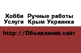 Хобби. Ручные работы Услуги. Крым,Украинка